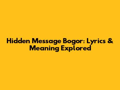 Hidden Message Bogor: Lyrics & Meaning Explored