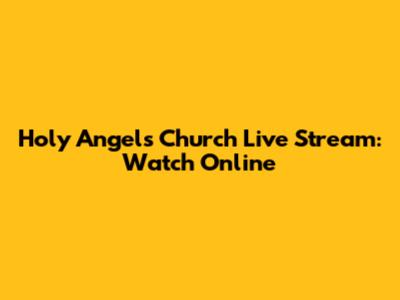 Holy Angels Church Live Stream: Watch Online