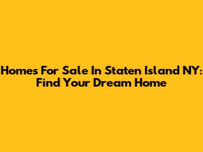 Homes For Sale In Staten Island NY: Find Your Dream Home