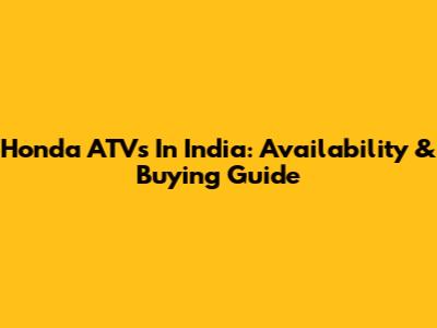 Honda ATVs In India: Availability & Buying Guide