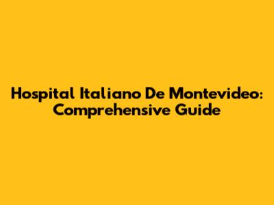 Hospital Italiano De Montevideo: Comprehensive Guide