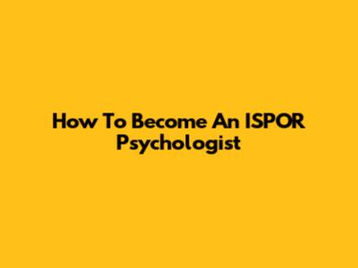 How To Become An ISPOR Psychologist