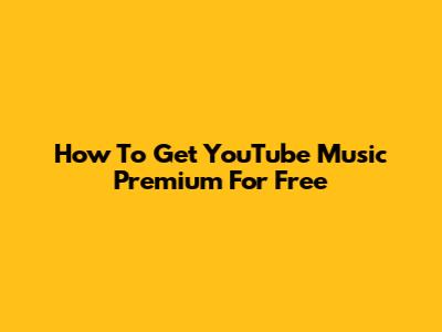 How To Get YouTube Music Premium For Free