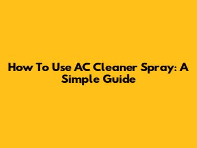 How To Use AC Cleaner Spray: A Simple Guide
