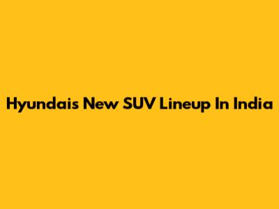 Hyundai's New SUV Lineup In India