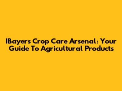 IBayer's Crop Care Arsenal: Your Guide To Agricultural Products