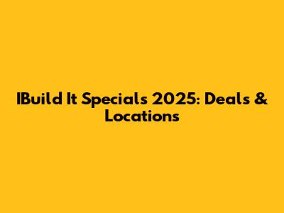 IBuild It Specials 2025: Deals & Locations