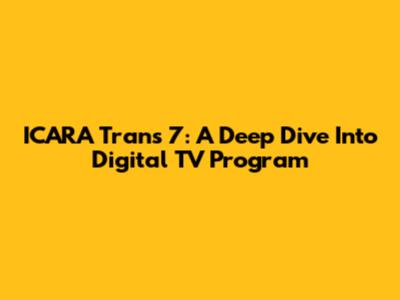 ICARA Trans 7: A Deep Dive Into Digital TV Program