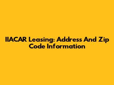 IIACAR Leasing: Address And Zip Code Information