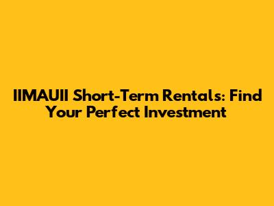 IIMAUII Short-Term Rentals: Find Your Perfect Investment
