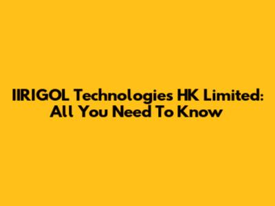 IIRIGOL Technologies HK Limited: All You Need To Know