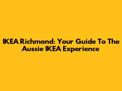 IKEA Richmond: Your Guide To The Aussie IKEA Experience