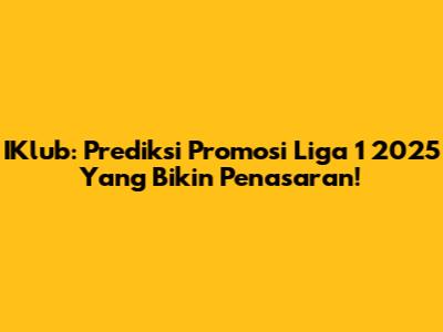 IKlub: Prediksi Promosi Liga 1 2025 Yang Bikin Penasaran!