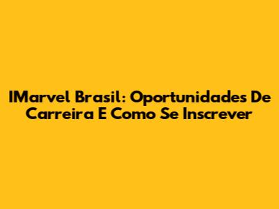 IMarvel Brasil: Oportunidades De Carreira E Como Se Inscrever