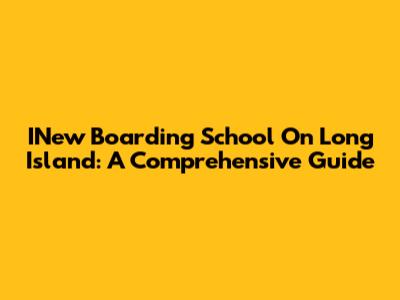 INew Boarding School On Long Island: A Comprehensive Guide
