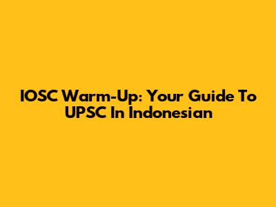 IOSC Warm-Up: Your Guide To UPSC In Indonesian