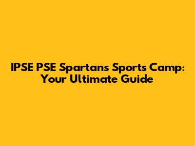 IPSE PSE Spartans Sports Camp: Your Ultimate Guide
