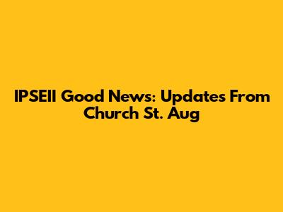 IPSEII Good News: Updates From Church St. Aug