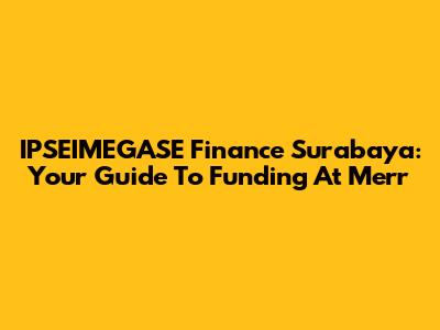 IPSEIMEGASE Finance Surabaya: Your Guide To Funding At Merr