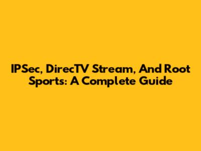 IPSec, DirecTV Stream, And Root Sports: A Complete Guide