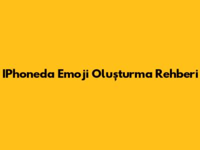IPhone'da Emoji Oluşturma Rehberi