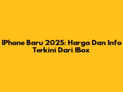IPhone Baru 2025: Harga Dan Info Terkini Dari IBox