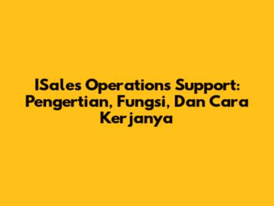 ISales Operations Support: Pengertian, Fungsi, Dan Cara Kerjanya