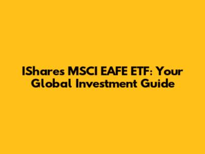 IShares MSCI EAFE ETF: Your Global Investment Guide