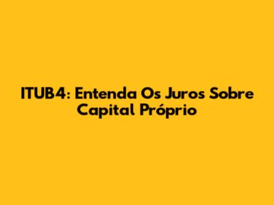 ITUB4: Entenda Os Juros Sobre Capital Próprio