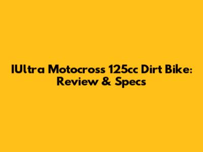 IUltra Motocross 125cc Dirt Bike: Review & Specs