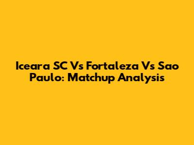 Iceara SC Vs Fortaleza Vs Sao Paulo: Matchup Analysis