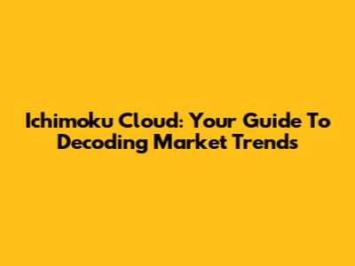 Ichimoku Cloud: Your Guide To Decoding Market Trends