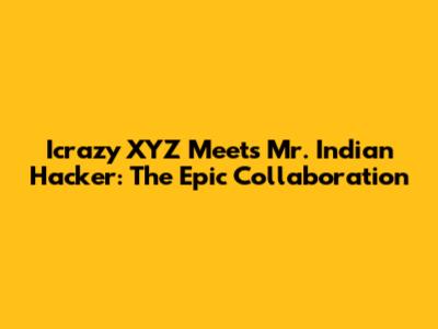Icrazy XYZ Meets Mr. Indian Hacker: The Epic Collaboration