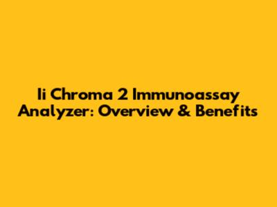 Ii Chroma 2 Immunoassay Analyzer: Overview & Benefits