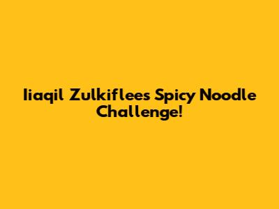 Iiaqil Zulkiflee's Spicy Noodle Challenge!