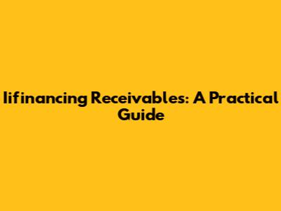 Iifinancing Receivables: A Practical Guide