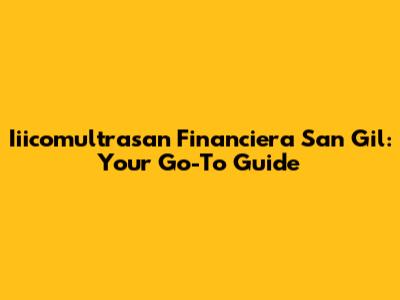 Iiicomultrasan Financiera San Gil: Your Go-To Guide