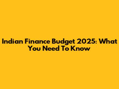 Indian Finance Budget 2025: What You Need To Know