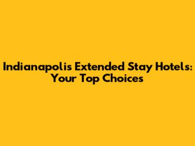 Indianapolis Extended Stay Hotels: Your Top Choices