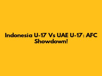 Indonesia U-17 Vs UAE U-17: AFC Showdown!
