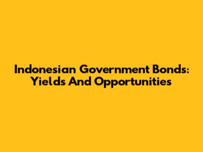 Indonesian Government Bonds: Yields And Opportunities
