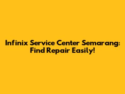 Infinix Service Center Semarang: Find Repair Easily!