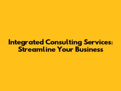 Integrated Consulting Services: Streamline Your Business