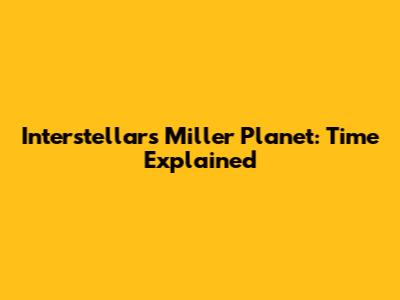 Interstellar's Miller Planet: Time Explained