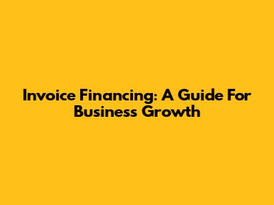Invoice Financing: A Guide For Business Growth