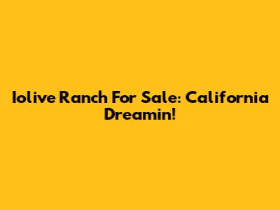 Iolive Ranch For Sale: California Dreamin'!