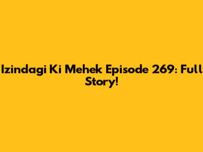 Izindagi Ki Mehek Episode 269: Full Story!