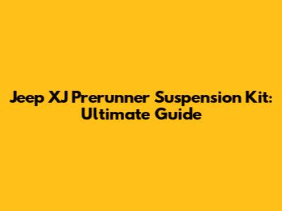 Jeep XJ Prerunner Suspension Kit: Ultimate Guide