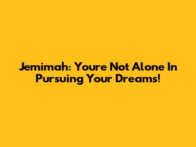 Jemimah: You're Not Alone In Pursuing Your Dreams!