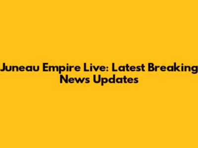Juneau Empire Live: Latest Breaking News Updates
